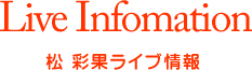 Live Information 松 彩果ライブ情報